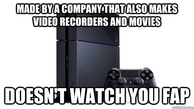 Made by a company that also makes video recorders and movies  Doesn't watch you fap   Scumbag Sony