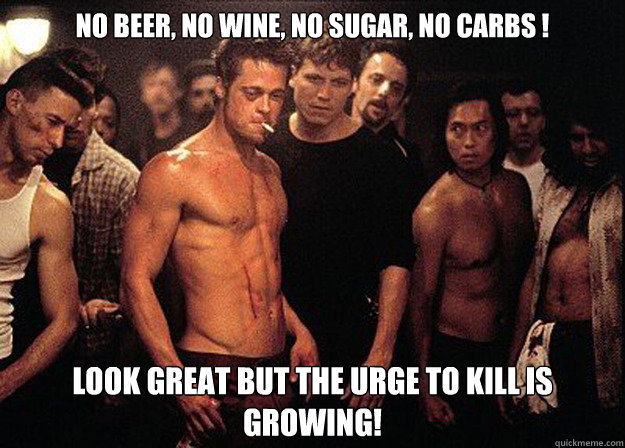 No beer, no wine, no sugar, no carbs ! Look great but the urge to kill is growing! - No beer, no wine, no sugar, no carbs ! Look great but the urge to kill is growing!  Misc