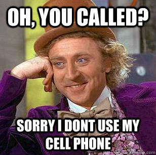 Oh, You called? Sorry i dont use my cell phone  Condescending Wonka