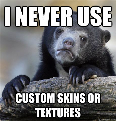 I Never use custom skins or textures  Confession Bear