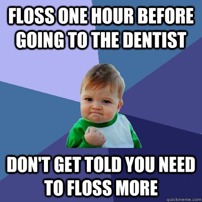 Floss one hour before going to the dentist Don't get told you need to floss more  Success Kid