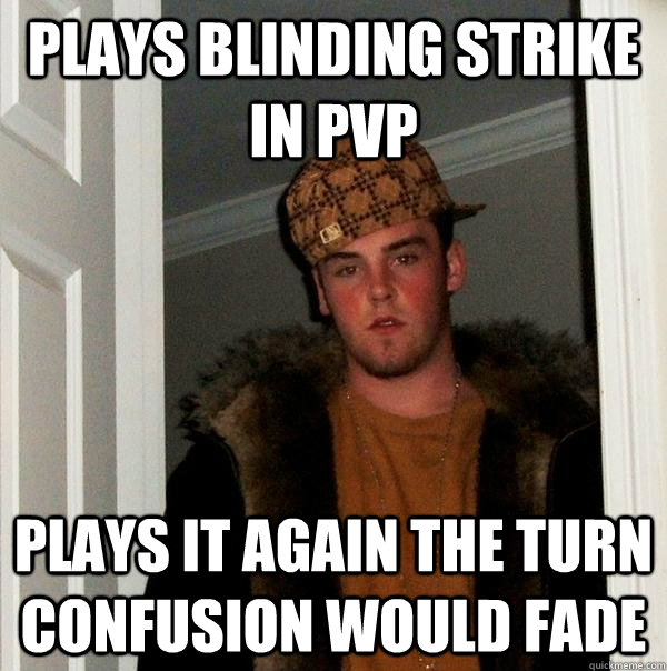 Plays Blinding Strike in PvP Plays it again the turn confusion would fade  Scumbag Steve