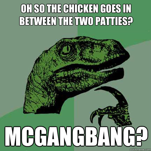 oh so the chicken goes in between the two patties? MCGANGbANG?  Philosoraptor