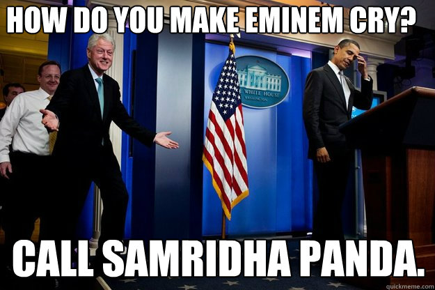 how do you make eminem cry? call samridha panda.  Inappropriate Timing Bill Clinton