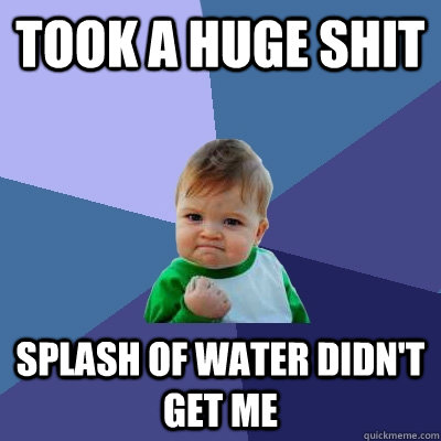 Took a huge shit Splash of water didn't get me  Success Kid