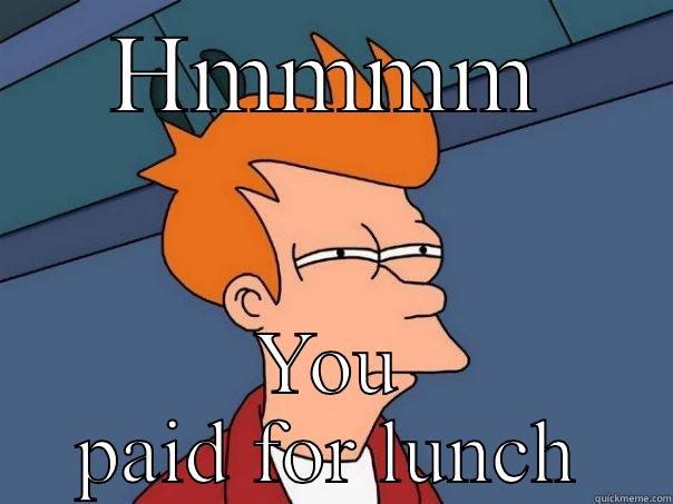 HMMMM YOU PAID FOR LUNCH Futurama Fry