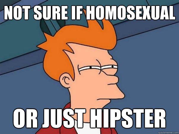 not sure if homosexual Or just hipster  Futurama Fry