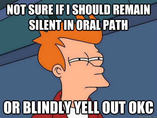 Not sure if I should remain silent in oral path or blindly yell out OKC  Futurama Fry