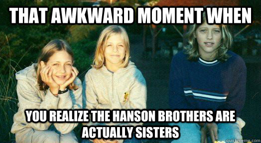 That awkward moment when You realize the hanson brothers are actually sisters - That awkward moment when You realize the hanson brothers are actually sisters  Hanson sisters