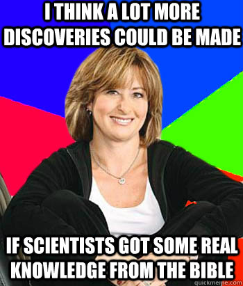 I think a lot more discoveries could be made If scientists got some real knowledge from the Bible  Sheltering Suburban Mom