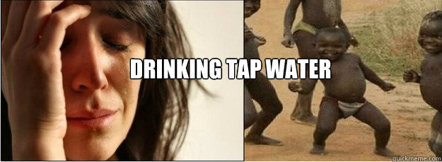 Drinking tap water  First World Problems vs Third World Success