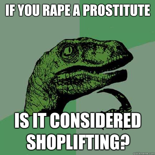 If you rape a prostitute Is it considered shoplifting?  Philosoraptor