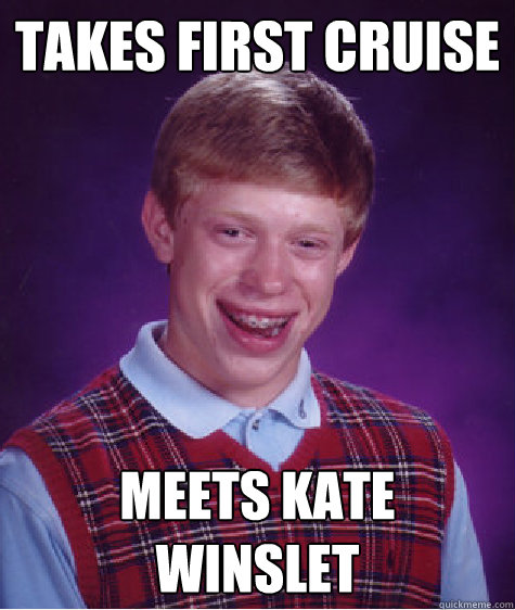 Takes first cruise meets kate winslet - Takes first cruise meets kate winslet  Bad Luck Brian