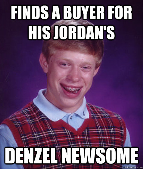 finds a buyer for his jordan's denzel newsome  Bad Luck Brian