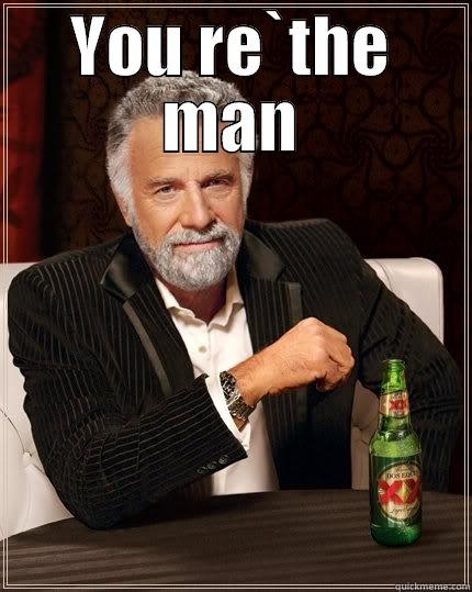 YOU RE`THE MAN  The Most Interesting Man In The World