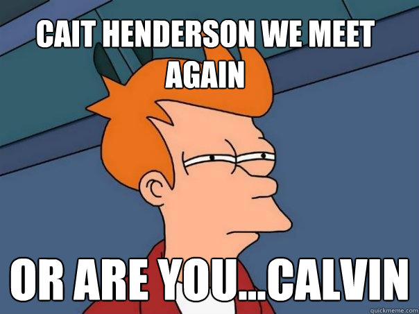 Cait henderson we meet again Or are you...calvin  Futurama Fry