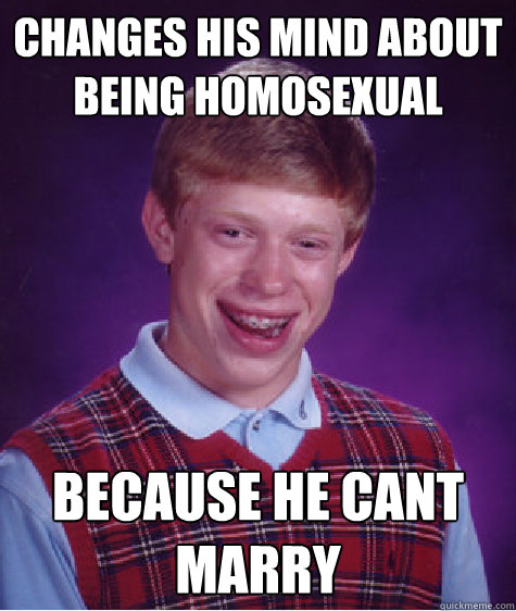 Changes his mind about being homosexual because he cant marry  Bad Luck Brian