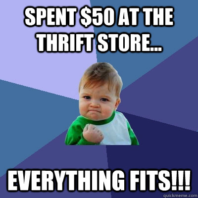 Spent $50 at the thrift store... Everything fits!!! - Spent $50 at the thrift store... Everything fits!!!  Success Kid