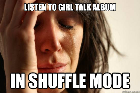 Listen to Girl Talk album in shuffle mode  First World Problems