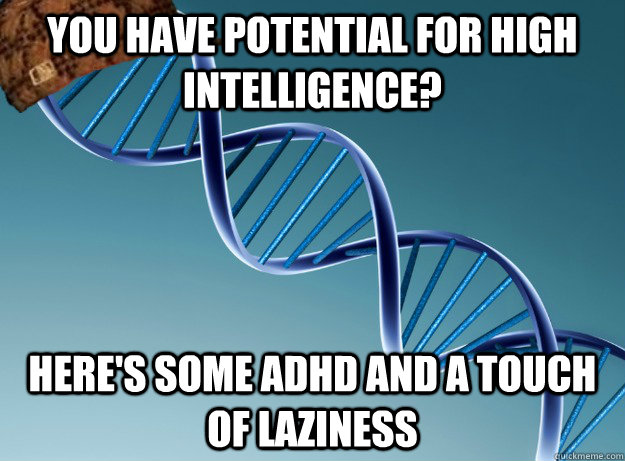 You have potential for high intelligence? Here's some adhd and a touch of laziness  - You have potential for high intelligence? Here's some adhd and a touch of laziness   Scumbag Genetics