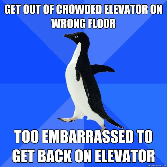 Get out of crowded elevator on wrong floor too embarrassed to get back on elevator - Get out of crowded elevator on wrong floor too embarrassed to get back on elevator  Socially Awkward Penguin