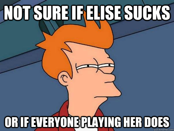 Not sure if Elise sucks Or if everyone playing her does  Futurama Fry