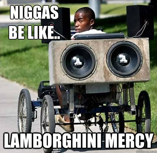 Niggas be like.. lamborghini mercy - Niggas be like.. lamborghini mercy  Ghetto Whip Kid