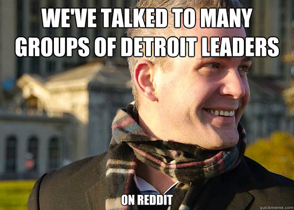 we've talked to many groups of detroit leaders on reddit  White Entrepreneurial Guy