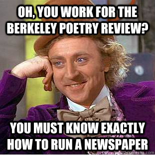 oh, you work for the berkeley poetry review? you must know exactly how to run a newspaper - oh, you work for the berkeley poetry review? you must know exactly how to run a newspaper  Condescending Wonka