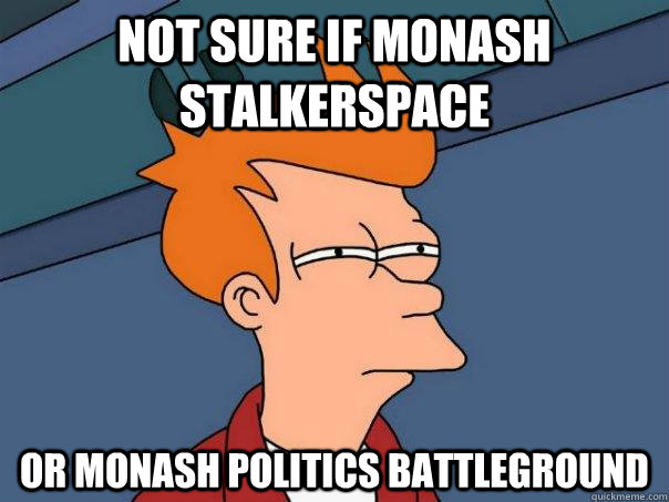 Not sure if Monash Stalkerspace Or Monash Politics Battleground  Futurama Fry