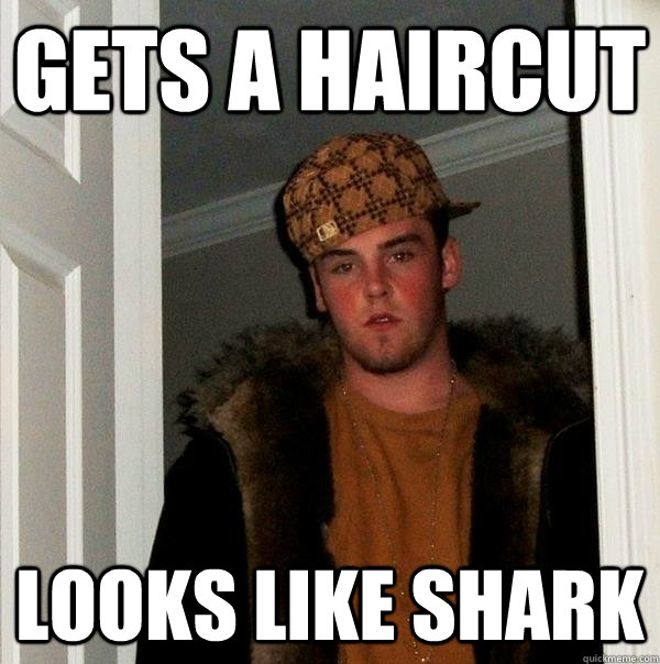 Gets a haircut looks like shark  Scumbag Steve