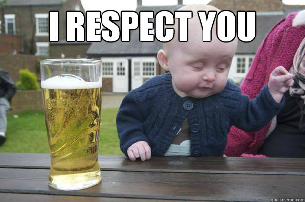 I respect you  - I respect you   drunk baby