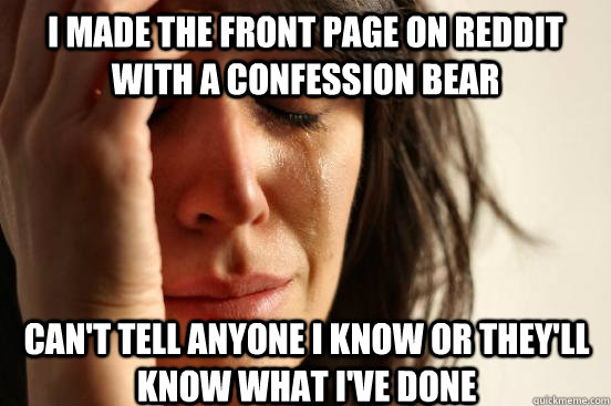 I made the front page on reddit with a confession bear can't tell anyone I know or they'll know what I've done  First World Problems