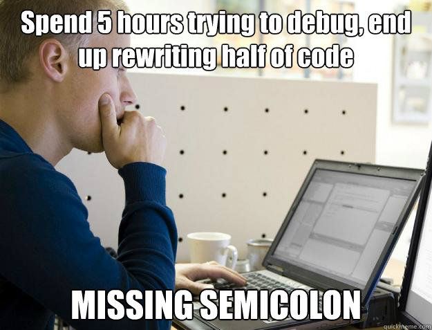 Spend 5 hours trying to debug, end up rewriting half of code MISSING SEMICOLON  Programmer