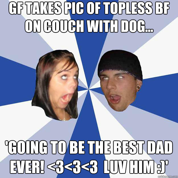 GF takes pic of topless bf on couch with dog... 'Going to be the best dad ever! <3<3<3  Luv him :)'  Annoying Facebook Couple