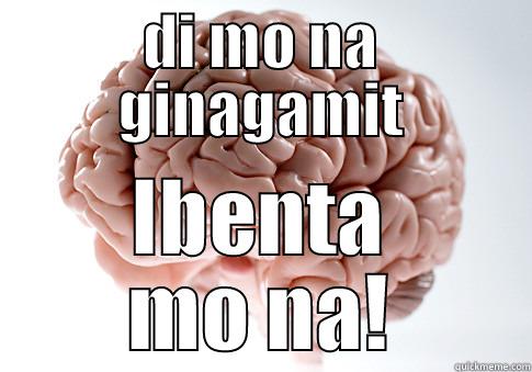 ewan  - DI MO NA GINAGAMIT IBENTA MO NA! Scumbag Brain