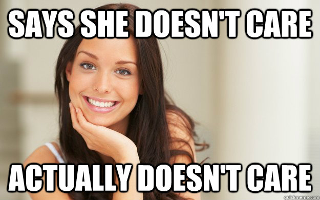 Says She Doesnt Care Actually Doesnt Care Good Girl Gina Quickmeme 