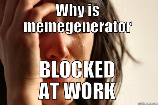 WHY IS MEMEGENERATOR BLOCKED AT WORK First World Problems