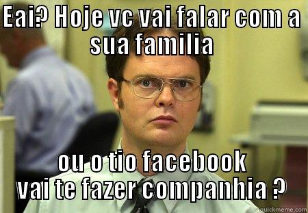 EAI? HOJE VC VAI FALAR COM A SUA FAMILIA OU O TIO FACEBOOK VAI TE FAZER COMPANHIA ? Schrute