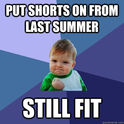 Put shorts on from last summer still fit - Put shorts on from last summer still fit  Success Kid