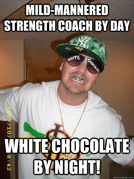 Mild-mannered strength coach by day  White chocolate by night! - Mild-mannered strength coach by day  White chocolate by night!  Adam