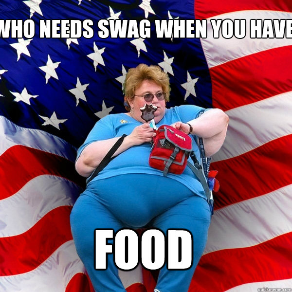 Who needs swag when you have food - Who needs swag when you have food  Asinine American fat obese red state republican lady meme