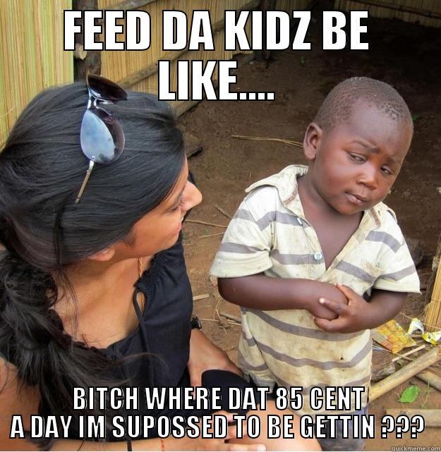 FEED DA KIDZ BE LIKE.... BITCH WHERE DAT 85 CENT A DAY IM SUPOSSED TO BE GETTIN ??? Skeptical Third World Kid