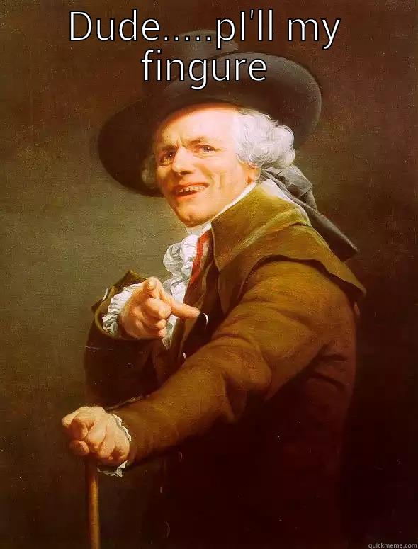 DUDE.....PI'LL MY FINGURE  Joseph Ducreux