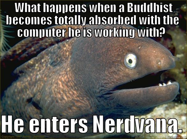  WHAT HAPPENS WHEN A BUDDHIST BECOMES TOTALLY ABSORBED WITH THE COMPUTER HE IS WORKING WITH?   HE ENTERS NERDVANA. Bad Joke Eel