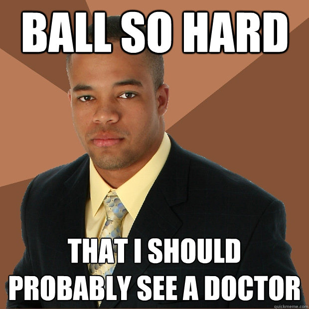 ball so hard that i should probably see a doctor  Successful Black Man