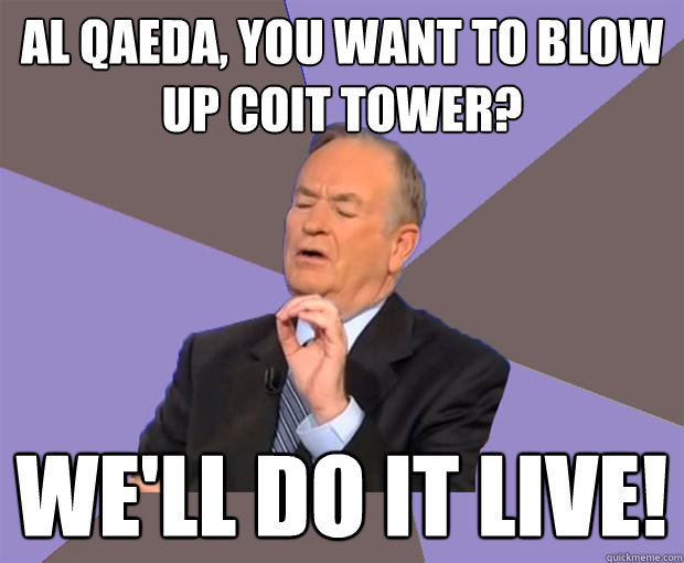 Al Qaeda, you want to blow up Coit Tower? We'll do it live!  Bill O Reilly