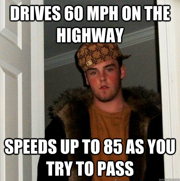 Drives 60 mph on the highway speeds up to 85 as you try to pass - Drives 60 mph on the highway speeds up to 85 as you try to pass  Scumbag Steve