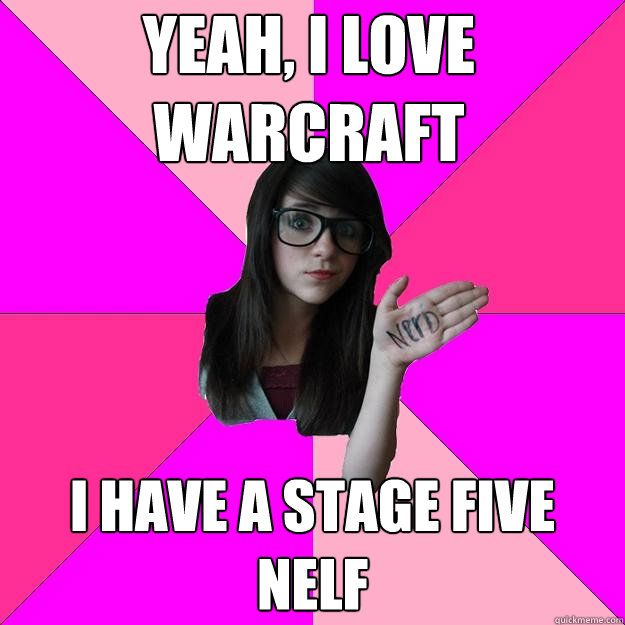 yeah, i love warcraft i have a stage five nelf  Idiot Nerd Girl