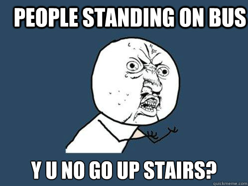 People standing on bus y u no go up stairs? - People standing on bus y u no go up stairs?  Y U No